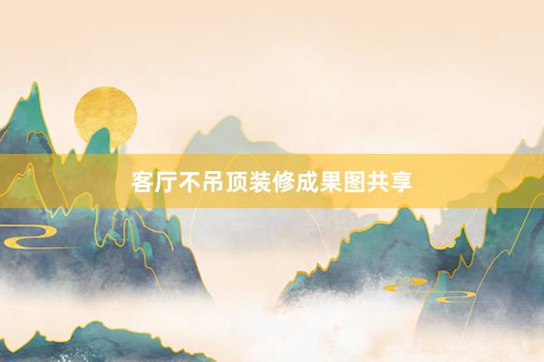客厅不吊顶装修成果图共享