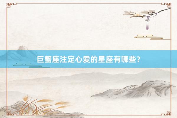 巨蟹座注定心爱的星座有哪些？