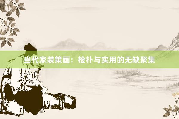 当代家装策画：检朴与实用的无缺聚集