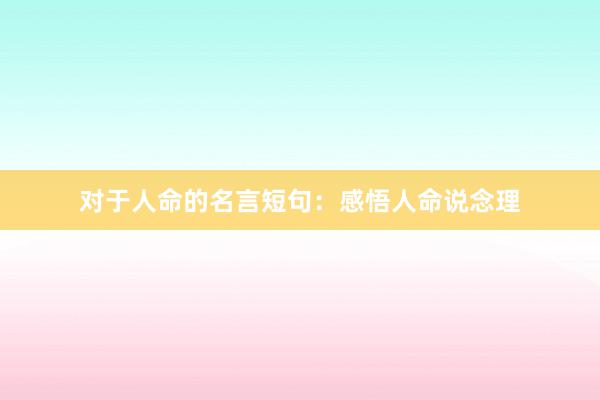 对于人命的名言短句：感悟人命说念理