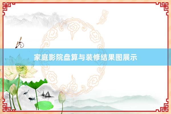 家庭影院盘算与装修结果图展示