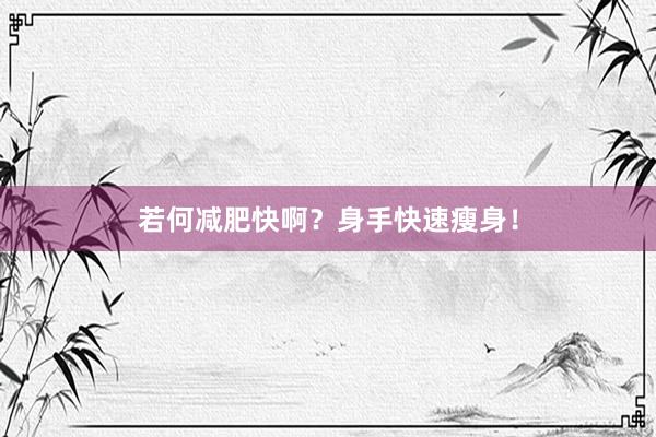 若何减肥快啊？身手快速瘦身！