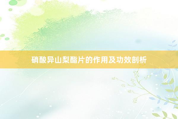 硝酸异山梨酯片的作用及功效剖析