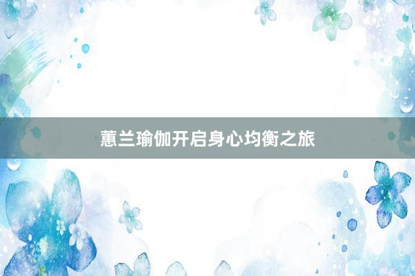 蕙兰瑜伽开启身心均衡之旅