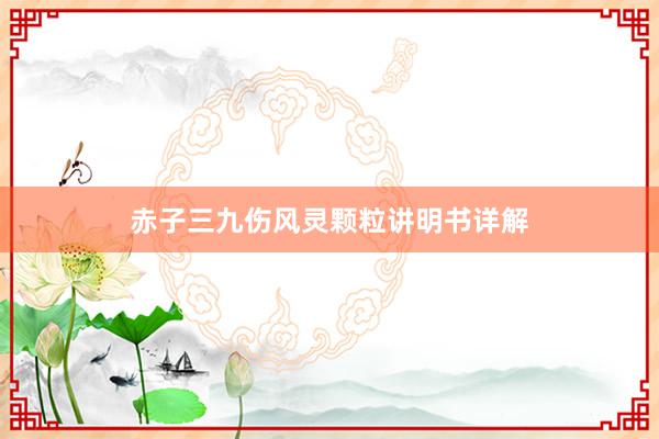 赤子三九伤风灵颗粒讲明书详解