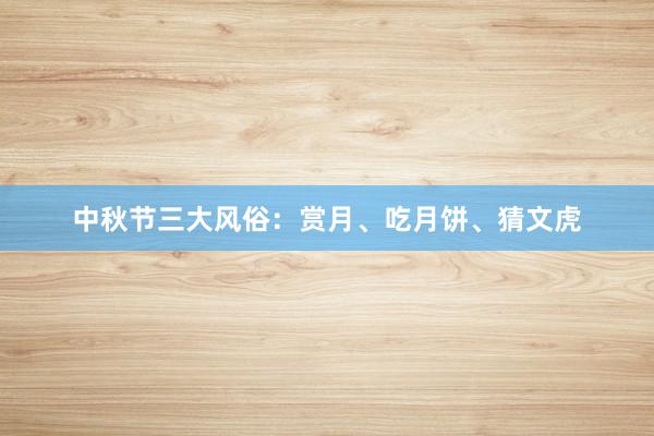 中秋节三大风俗:赏月、吃月饼、猜文虎